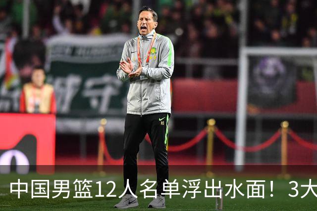 中国男篮12人名单浮出水面！3大核心出局，郭士强正式表态